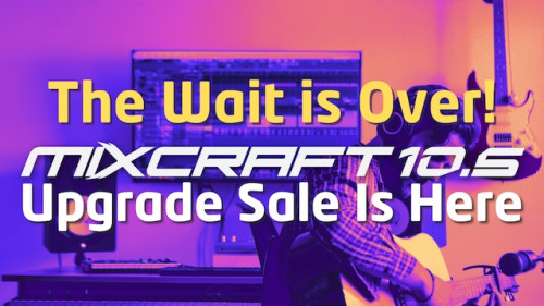 Mixcraft 10.5 Upgrades - On Sale for a Limited Time!